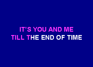 ITS YOU AND ME

TILL THE END OF TIME