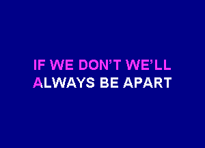 IF WE DONW WELL

ALWAYS BE APART