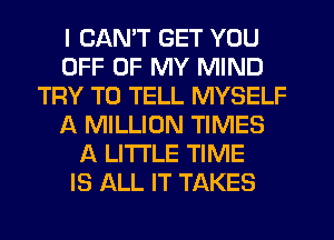 I CAN'T GET YOU
OFF OF MY MIND
TRY TO TELL MYSELF
f4. MILLION TIMES
A LITTLE TIME
IS ALL IT TAKES