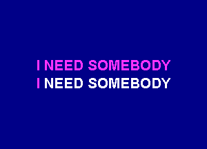 INEED SOMEBODY

INEED SOMEBODY