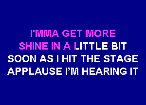 I'MMA GET MORE
SHINE IN A LITTLE BIT
SOON AS I HIT THE STAGE
APPLAUSE PM HEARING IT