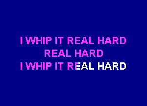 IWHIP IT REAL HARD

REAL HARD
IWHIP IT REAL HARD