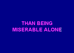 THAN BEING

MISERABLE ALONE