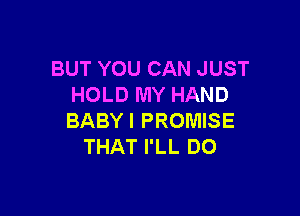 BUT YOU CAN JUST
HOLD MY HAND

BABY! PROMISE
THAT I'LL DO