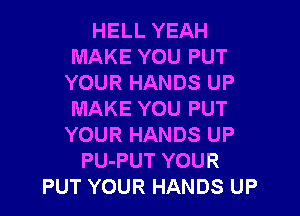 HELL YEAH
MAKE YOU PUT
YOUR HANDS UP

MAKE YOU PUT
YOUR HANDS UP
PU-PUT YOUR
PUT YOUR HANDS UP