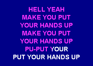 HELL YEAH
MAKE YOU PUT
YOUR HANDS UP

MAKE YOU PUT
YOUR HANDS UP
PU-PUT YOUR
PUT YOUR HANDS UP