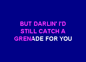 BUT DARLIN' I'D

STILL CATCH A
GRENADE FOR YOU