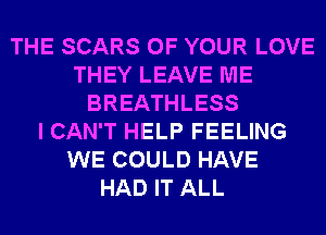 THE SCARS OF YOUR LOVE
THEY LEAVE ME
BREATHLESS
I CAN'T HELP FEELING
WE COULD HAVE
HAD IT ALL