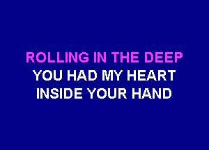 ROLLING IN THE DEEP

YOU HAD MY HEART
INSIDE YOUR HAND