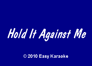 Hold If 14gains'f Me

Q) 2010 Easy Karaoke