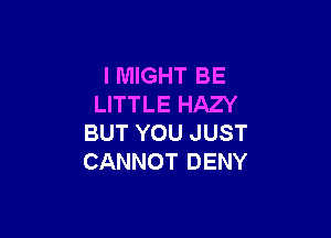 l MIGHT BE
LITTLE HAZY

BUT YOU JUST
CANNOT DENY