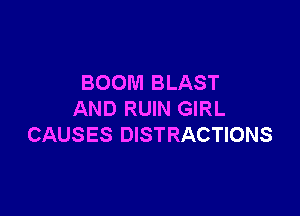 BOOM BLAST

AND RUIN GIRL
CAUSES DISTRACTIONS
