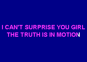 I CAN'T SURPRISE YOU GIRL

THE TRUTH IS IN MOTION