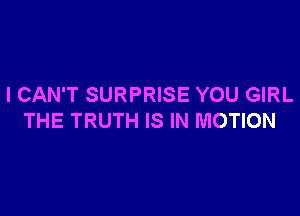 I CAN'T SURPRISE YOU GIRL

THE TRUTH IS IN MOTION