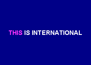 THIS IS INTERNATIONAL