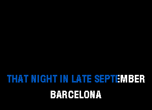 THAT NIGHT IN LATE SEPTEMBER
BARCELONA