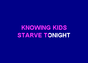 KNOWING KIDS

STARVE TONIGHT