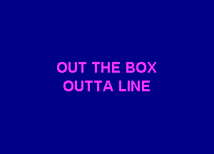 OUT THE BOX

OUTTA LINE