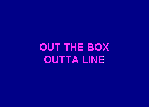 OUT THE BOX

OUTTA LINE