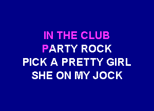 IN THE CLUB
PARTY ROCK

PICK A PRETTY GIRL
SHE ON MY JOCK