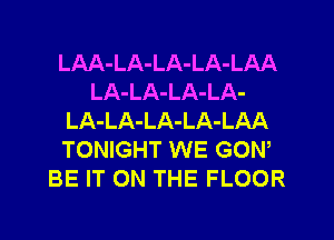 LAA-LA-LA-LA-LAA
LA-LA-LA-LA-
LA-LA-LA-LA-LAA
TONIGHT WE GON,
BE IT ON THE FLOOR