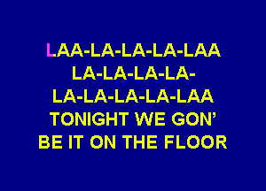 LAA-LA-LA-LA-LAA
LA-LA-LA-LA-
LA-LA-LA-LA-LAA
TONIGHT WE GON,
BE IT ON THE FLOOR