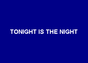 TONIGHT IS THE NIGHT