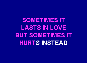 SOMETIMES IT
LASTS IN LOVE

BUT SOMETIMES IT
HURTS INSTEAD