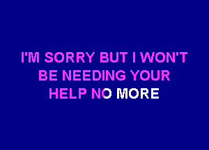 I'M SORRY BUT I WON'T

BE NEEDING YOUR
HELP NO MORE