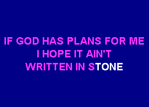 IF GOD HAS PLANS FOR ME

I HOPE IT AIN'T
WRITTEN IN STONE