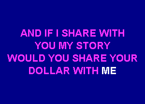 AND IF I SHARE WITH
YOU MY STORY

WOULD YOU SHARE YOUR
DOLLAR WITH ME