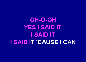 OH-O-OH
YES I SAID IT

I SAID IT
I SAID IT 'CAUSE I CAN