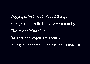 Copyright (c) 1975, 1978Joe1Songs

All rights contmlled andadmimstered by
Blackwood Music Inc

International copyright secured

All rights reserved. Used by permission I