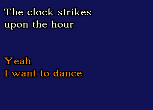 The clock strikes
upon the hour

Yeah
I want to dance