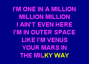 PM ONE IN A MILLION
MILLION MILLION
IAIN,T EVEN HERE
PM IN OUTER SPACE
LIKE PM VENUS
YOUR MARS IN
THE MILKY WAY