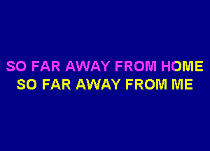 SO FAR AWAY FROM HOME

SO FAR AWAY FROM ME