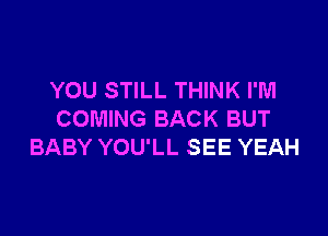 YOU STILL THINK I'M

COMING BACK BUT
BABY YOU'LL SEE YEAH