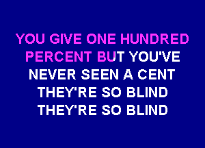 YOU GIVE ONE HUNDRED
PERCENT BUT YOU'VE
NEVER SEEN A CENT

THEY'RE SO BLIND
THEY'RE SO BLIND