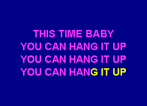 THIS TIME BABY
YOU CAN HANG IT UP

YOU CAN HANG IT UP
YOU CAN HANG IT UP