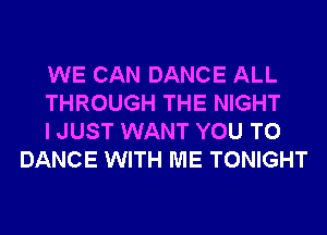 WE CAN DANCE ALL

THROUGH THE NIGHT

I JUST WANT YOU TO
DANCE WITH ME TONIGHT