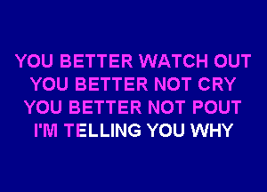 YOU BETTER WATCH OUT
YOU BETTER NOT CRY
YOU BETTER NOT POUT
I'M TELLING YOU WHY