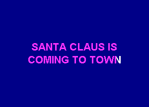 SANTA CLAUS IS

COMING TO TOWN