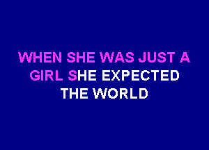 WHEN SHE WAS JUST A

GIRL SHE EXPECTED
THE WORLD