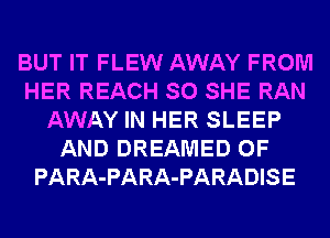 BUT IT FLEW AWAY FROM
HER REACH SO SHE RAN
AWAY IN HER SLEEP
AND DREAMED 0F
PARA-PARA-PARADISE