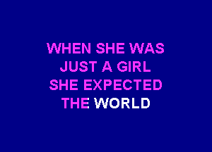 WHEN SHE WAS
JUST A GIRL

SHE EXPECTED
THE WORLD