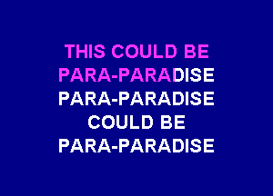 THIS COULD BE
PARA-PARADISE

PARA-PARADISE
COULD BE
PARA-PARADISE