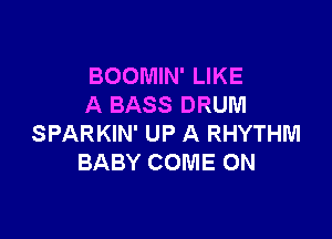 BOOMIN' LIKE
A BASS DRUM

SPARKIN' UP A RHYTHM
BABY COME ON