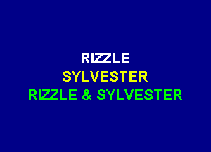 RIZZLE

SYLVESTER
RIZZLE 8c SYLVESTER