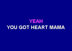 YEAH

YOU GOT HEART MAMA