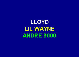 LLOYD

LIL WAYNE
ANDRE 3000